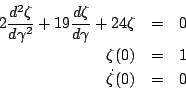 \begin{eqnarray*}
2 \frac{d^2 \zeta}{d \gamma^2} + 19 \frac{d \zeta}{d \gamma} + 24 \zeta &=& 0\\
\zeta(0) &=& 1\\
\dot \zeta(0) &=& 0
\end{eqnarray*}