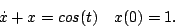 \begin{displaymath}
\xot x + x = cos(t) \quad x(0) = 1.
\end{displaymath}