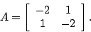 \begin{displaymath}
A = \left[
\begin{array}{cc}
-2 & 1 \ 1 & -2
\end{array}\right].
\end{displaymath}