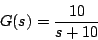 \begin{displaymath}
G(s) = \frac{10}{s+10}
\end{displaymath}