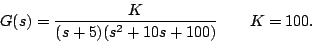 \begin{displaymath}
G(s) = \frac{K}{(s+5)(s^2+10s+100)} \qquad K = 100.
\end{displaymath}