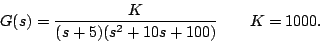 \begin{displaymath}
G(s) = \frac{K}{(s+5)(s^2+10s+100)} \qquad K = 1000.
\end{displaymath}