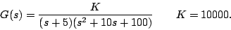 \begin{displaymath}
G(s) = \frac{K}{(s+5)(s^2+10s+100)} \qquad K = 10000.
\end{displaymath}