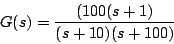 \begin{displaymath}
G(s) = \frac{(100(s+1)}{(s+10)(s+100)}
\end{displaymath}