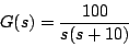 \begin{displaymath}
G(s) = \frac{100}{s(s+10)}
\end{displaymath}