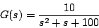 \begin{displaymath}
G(s) = \frac{10}{s^2+s + 100}
\end{displaymath}