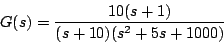 \begin{displaymath}
G(s) = \frac{10(s+1)}{(s+10)(s^2+ 5 s + 1000)}
\end{displaymath}