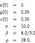 \begin{eqnarray*}
x(0) &=& 0 \\
y(0) &=& 0.05 \\
z(0) &=& 0.05 \\
\sigma &=& 10.0 \\
\beta &=& 8.0/3.0 \\
\rho &=& 28.0.
\end{eqnarray*}