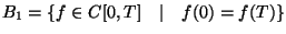 $B_1 = \{ f \in C[0,T] \quad \vert \quad f(0) = f(T) \}$