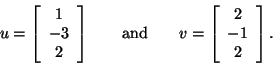 \begin{displaymath}u = \left[ \begin{array}{c} 1 \\ -3 \\ 2 \end{array} \right] ...
...
v = \left[ \begin{array}{c} 2 \\ -1 \\ 2 \end{array} \right].
\end{displaymath}