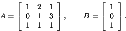 \begin{displaymath}A = \left[ \begin{array}{ccc} 1 & 2 & 1 \\ 0 & 1 & 3 \\ 1 & 1...
...d
B = \left[ \begin{array}{c} 1 \\ 0 \\ 1 \end{array} \right].
\end{displaymath}