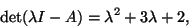 \begin{displaymath}\mbox{det}(\lambda I - A) = \lambda^2 + 3 \lambda + 2,
\end{displaymath}