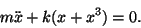\begin{displaymath}m \ddot x + k (x + x^3) = 0.
\end{displaymath}