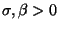 $\sigma, \beta > 0$