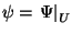 $\psi = \left. \Psi \right\vert _U$