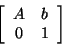 \begin{displaymath}\left[ \begin{array}{cc} A & b \\ 0 & 1 \end{array} \right]
\end{displaymath}