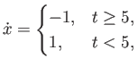 $ \dot x = \begin{cases}-1, & t \geq 5, \\
1, & t < 5,
\end{cases}$