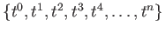 $ \left\{t^0, t^1, t^2, t^3, t^4,
\ldots, t^n \right\}$