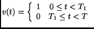 $\displaystyle v(t) = \left\{ \begin{array}{cc} 1 & 0 \leq t < T_1 \\
0 & T_1 \leq t < T \end{array} \right.$