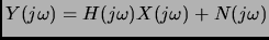 $\displaystyle Y(j \omega) = H(j \omega) X(j \omega) + N(j \omega)$