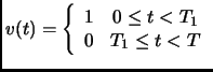 $\displaystyle v(t) = \left\{ \begin{array}{cc} 1 & 0 \leq t < T_1 \\
0 & T_1 \leq t < T \end{array} \right.$